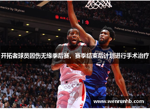 开拓者球员因伤无缘季后赛，赛季结束后计划进行手术治疗