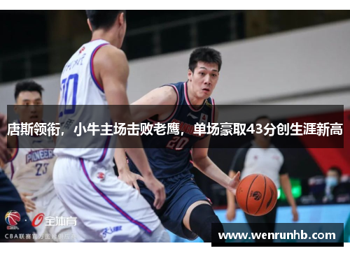 唐斯领衔，小牛主场击败老鹰，单场豪取43分创生涯新高