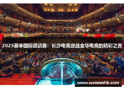 2025赛季国际邀请赛：长沙电竞迎战金华电竞的精彩之夜