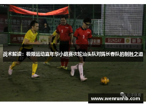 战术解读：极限运动嘉年华小组赛次轮汕头队对阵长春队的制胜之道