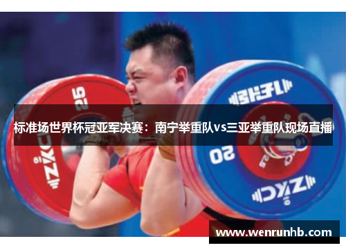 标准场世界杯冠亚军决赛：南宁举重队vs三亚举重队现场直播