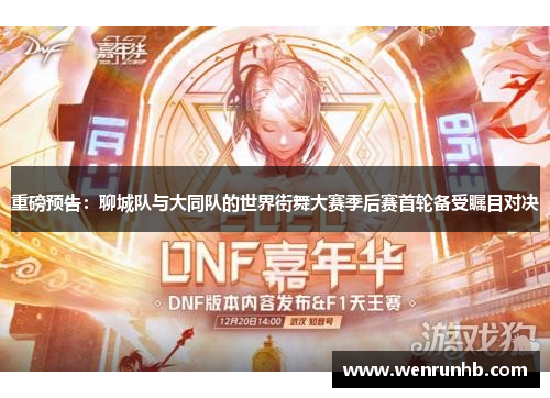 重磅预告：聊城队与大同队的世界街舞大赛季后赛首轮备受瞩目对决