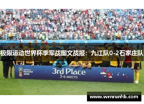 极限运动世界杯季军战图文战报：九江队0-2石家庄队