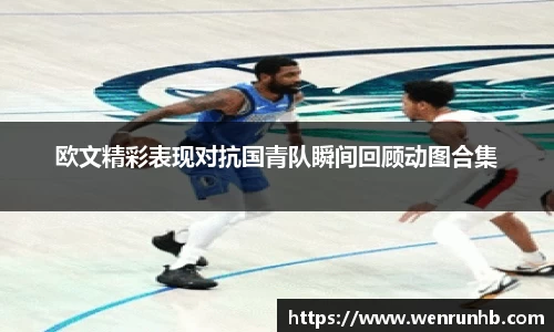 欧文精彩表现对抗国青队瞬间回顾动图合集