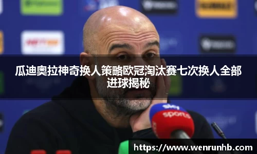 瓜迪奥拉神奇换人策略欧冠淘汰赛七次换人全部进球揭秘