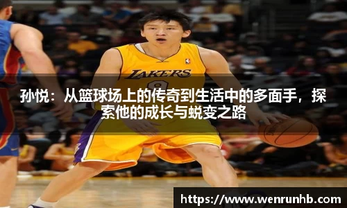 孙悦：从篮球场上的传奇到生活中的多面手，探索他的成长与蜕变之路