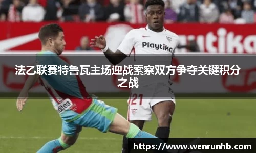 法乙联赛特鲁瓦主场迎战索察双方争夺关键积分之战